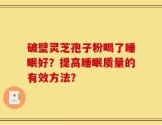 破壁灵芝孢子粉喝了睡眠好？提高睡眠质量的有效方法？