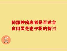 肺部肿瘤患者是否适合食用灵芝孢子粉的探讨