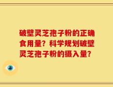 破壁灵芝孢子粉的正确食用量？科学规划破壁灵芝孢子粉的摄入量？