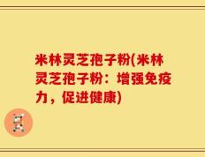 米林灵芝孢子粉(米林灵芝孢子粉：增强免疫力，促进健康)