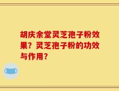 胡庆余堂灵芝孢子粉效果？灵芝孢子粉的功效与作用？