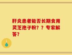 肝炎患者能否长期食用灵芝孢子粉？？专家解答？