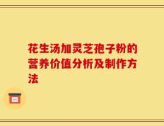 花生汤加灵芝孢子粉的营养价值分析及制作方法