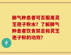 肺气肿患者可否服用灵芝孢子粉水？了解肺气肿患者饮食禁忌和灵芝孢子粉的功效？