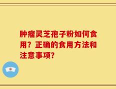 肿瘤灵芝孢子粉如何食用？正确的食用方法和注意事项？