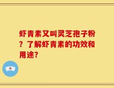 虾青素又叫灵芝孢子粉？了解虾青素的功效和用途？