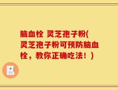 脑血栓 灵芝孢子粉(灵芝孢子粉可预防脑血栓，教你正确吃法！)