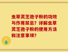 虫草灵芝孢子粉的功效与作用禁忌？详解虫草灵芝孢子粉的使用方法和注意事项？