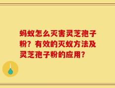 蚂蚁怎么灭害灵芝孢子粉？有效的灭蚁方法及灵芝孢子粉的应用？