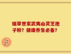 瑞草世家武夷山灵芝孢子粉？健康养生必备？
