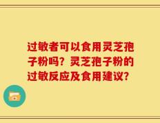 过敏者可以食用灵芝孢子粉吗？灵芝孢子粉的过敏反应及食用建议？