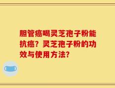 胆管癌喝灵芝孢子粉能抗癌？灵芝孢子粉的功效与使用方法？