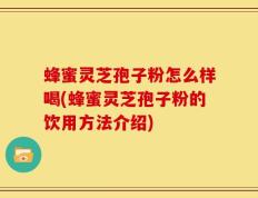 蜂蜜灵芝孢子粉怎么样喝(蜂蜜灵芝孢子粉的饮用方法介绍)