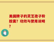 美国牌子的灵芝孢子粉胶囊？功效与使用说明？