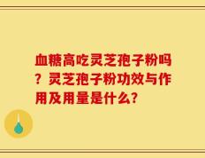 血糖高吃灵芝孢子粉吗？灵芝孢子粉功效与作用及用量是什么？