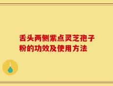 舌头两侧紫点灵芝孢子粉的功效及使用方法