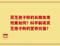 灵芝孢子粉的长期食用效果如何？科学解读灵芝孢子粉的营养价值？