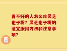胃不好的人怎么吃灵芝孢子粉？灵芝孢子粉的适宜服用方法和注意事项？