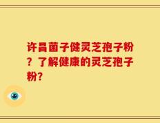 许昌菌子健灵芝孢子粉？了解健康的灵芝孢子粉？