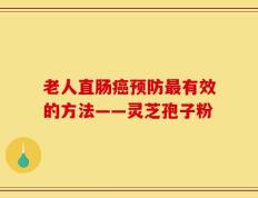 老人直肠癌预防最有效的方法——灵芝孢子粉