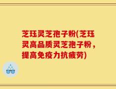 芝珏灵芝孢子粉(芝珏灵高品质灵芝孢子粉，提高免疫力抗疲劳)