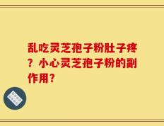 乱吃灵芝孢子粉肚子疼？小心灵芝孢子粉的副作用？