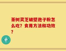 茶树灵芝破壁孢子粉怎么吃？食用方法和功效？