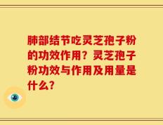 肺部结节吃灵芝孢子粉的功效作用？灵芝孢子粉功效与作用及用量是什么？