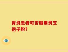 胃炎患者可否服用灵芝孢子粉？