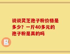 说说灵芝孢子粉价格是多少？一斤40多元的孢子粉是真的吗