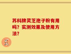 苏科牌灵芝孢子粉有用吗？实测效果及使用方法？