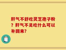 肝气不舒吃灵芝孢子粉？肝气不足吃什么可以补回来？