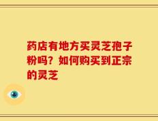 药店有地方买灵芝孢子粉吗？如何购买到正宗的灵芝