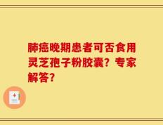 肺癌晚期患者可否食用灵芝孢子粉胶囊？专家解答？