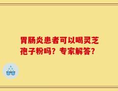 胃肠炎患者可以喝灵芝孢子粉吗？专家解答？