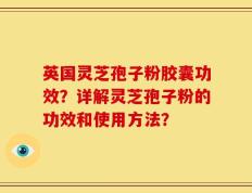 英国灵芝孢子粉胶囊功效？详解灵芝孢子粉的功效和使用方法？