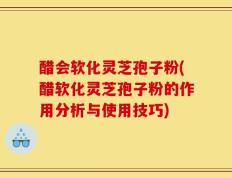 醋会软化灵芝孢子粉(醋软化灵芝孢子粉的作用分析与使用技巧)
