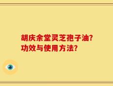 胡庆余堂灵芝孢子油？功效与使用方法？