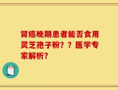 肾癌晚期患者能否食用灵芝孢子粉？？医学专家解析？