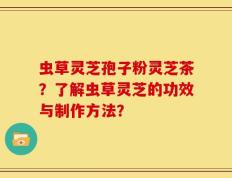 虫草灵芝孢子粉灵芝茶？了解虫草灵芝的功效与制作方法？
