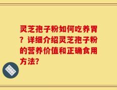 灵芝孢子粉如何吃养胃？详细介绍灵芝孢子粉的营养价值和正确食用方法？