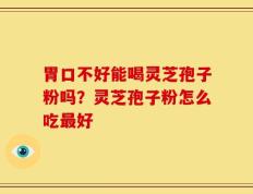 胃口不好能喝灵芝孢子粉吗？灵芝孢子粉怎么吃最好