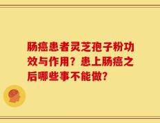 肠癌患者灵芝孢子粉功效与作用？患上肠癌之后哪些事不能做？