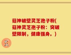 菇神破壁灵芝孢子粉(菇神灵芝孢子粉：突破壁限制，健康强身。)