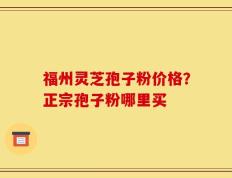 福州灵芝孢子粉价格？正宗孢子粉哪里买