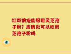 红斑狼疮能服用灵芝孢子粉？皮肌炎可以吃灵芝孢子粉吗