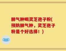 肺气肿喝灵芝孢子粉(预防肺气肿，灵芝孢子粉是个好选择！)