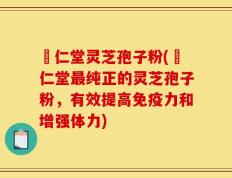 逹仁堂灵芝孢子粉(逹仁堂最纯正的灵芝孢子粉，有效提高免疫力和增强体力)