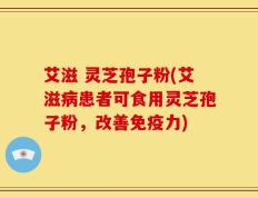 艾滋 灵芝孢子粉(艾滋病患者可食用灵芝孢子粉，改善免疫力)