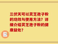 三伏天可以灵芝孢子粉的功效与使用方法？详细介绍灵芝孢子粉的健康益处？